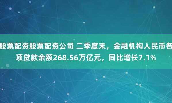股票配资股票配资公司 二季度末，金融机构人民币各项贷款余额268.56万亿元，同比增长7.1%