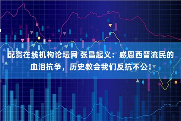 配资在线机构论坛网 张昌起义：感恩西晋流民的血泪抗争，历史教会我们反抗不公！