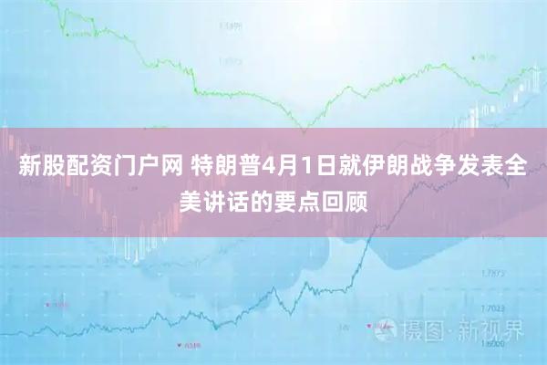 新股配资门户网 特朗普4月1日就伊朗战争发表全美讲话的要点回顾